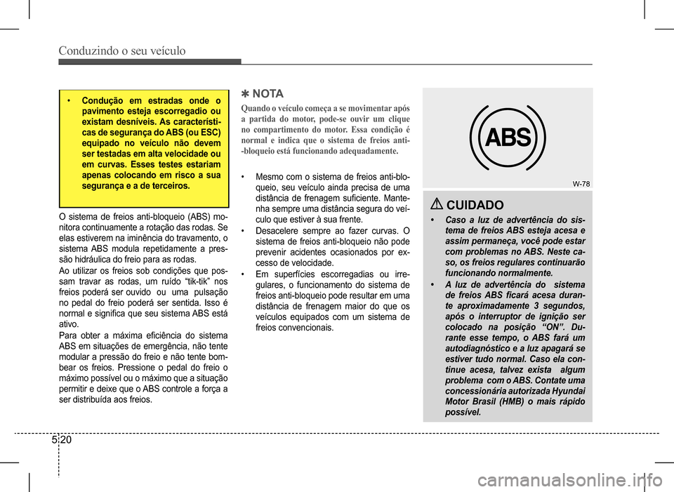 Hyundai HB20 2017 Manual do proprietário (in Portuguese) Conduzindo o seu veículo
5 20
• Condução em estradas onde o
pavimento esteja escorregadio ou
existam desníveis. As característi-
cas de segurança do ABS (ou ESC)
equipado no veículo não Hyundai HB20 2017 Manual do proprietário (in Portuguese) Conduzindo o seu veículo
5 20
• Condução em estradas onde o
pavimento esteja escorregadio ou
existam desníveis. As característi-
cas de segurança do ABS (ou ESC)
equipado no veículo não