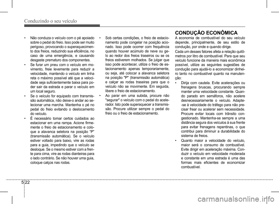 Hyundai HB20 2017 Manual do proprietário (in Portuguese) Conduzindo o seu veículo
5 22
• Não conduza o veículo com o pé apoiado
sobre o pedal do freio. Isso pode ser muito
perigoso, provocando o superaquecimen-
to dos freios, reduzindo sua eficiên Hyundai HB20 2017 Manual do proprietário (in Portuguese) Conduzindo o seu veículo
5 22
• Não conduza o veículo com o pé apoiado
sobre o pedal do freio. Isso pode ser muito
perigoso, provocando o superaquecimen-
to dos freios, reduzindo sua eficiên