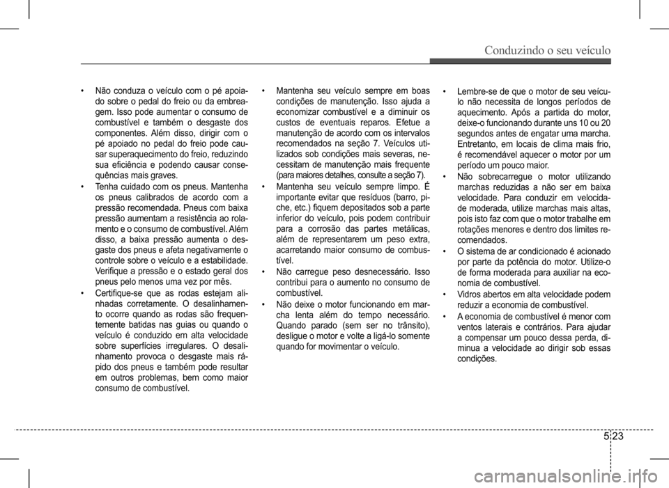 Hyundai HB20 2017 Manual do proprietário (in Portuguese) Conduzindo o seu veículo
5 23
• Não conduza o veículo com o pé apoia-
do sobre o pedal do freio ou da embrea-
gem. Isso pode aumentar o consumo de
combustível e também Hyundai HB20 2017 Manual do proprietário (in Portuguese) Conduzindo o seu veículo
5 23
• Não conduza o veículo com o pé apoia-
do sobre o pedal do freio ou da embrea-
gem. Isso pode aumentar o consumo de
combustível e também