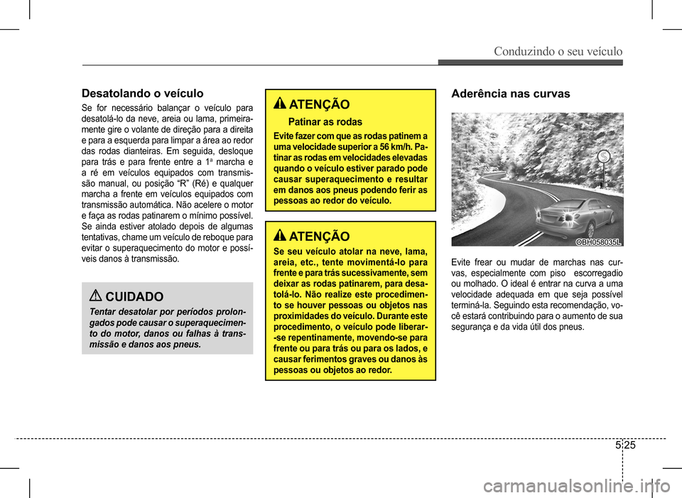 Hyundai HB20 2017 Manual do proprietário (in Portuguese) Conduzindo o seu veículo
5 25
Desatolando o veículo
Se for necessário balançar o veículo para
desatolá-lo da neve, areia ou lama, primeira-
mente gire o volante de direção para a Hyundai HB20 2017 Manual do proprietário (in Portuguese) Conduzindo o seu veículo
5 25
Desatolando o veículo
Se for necessário balançar o veículo para
desatolá-lo da neve, areia ou lama, primeira-
mente gire o volante de direção para a