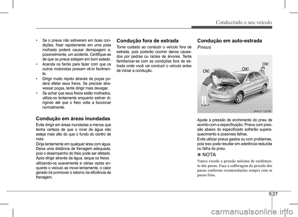 Hyundai HB20 2017 Manual do proprietário (in Portuguese) Conduzindo o seu veículo
5 27
• Se o pneus não estiverem em boas con-
dições, frear rapidamente em uma pista
molhada poderá causar derrapagem e,
possivelmente, um acidente. C Hyundai HB20 2017 Manual do proprietário (in Portuguese) Conduzindo o seu veículo
5 27
• Se o pneus não estiverem em boas con-
dições, frear rapidamente em uma pista
molhada poderá causar derrapagem e,
possivelmente, um acidente. C