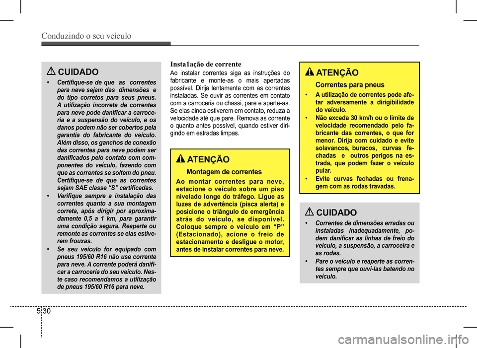 Hyundai HB20 2017 Manual do proprietário (in Portuguese) Conduzindo o seu veículo
5 30
CUIDADO
• Certifique-se de que as correntes
para neve sejam das dimensões e
do tipo corretos para seus pneus.
A utilização incorreta de correntes
para n Hyundai HB20 2017 Manual do proprietário (in Portuguese) Conduzindo o seu veículo
5 30
CUIDADO
• Certifique-se de que as correntes
para neve sejam das dimensões e
do tipo corretos para seus pneus.
A utilização incorreta de correntes
para n