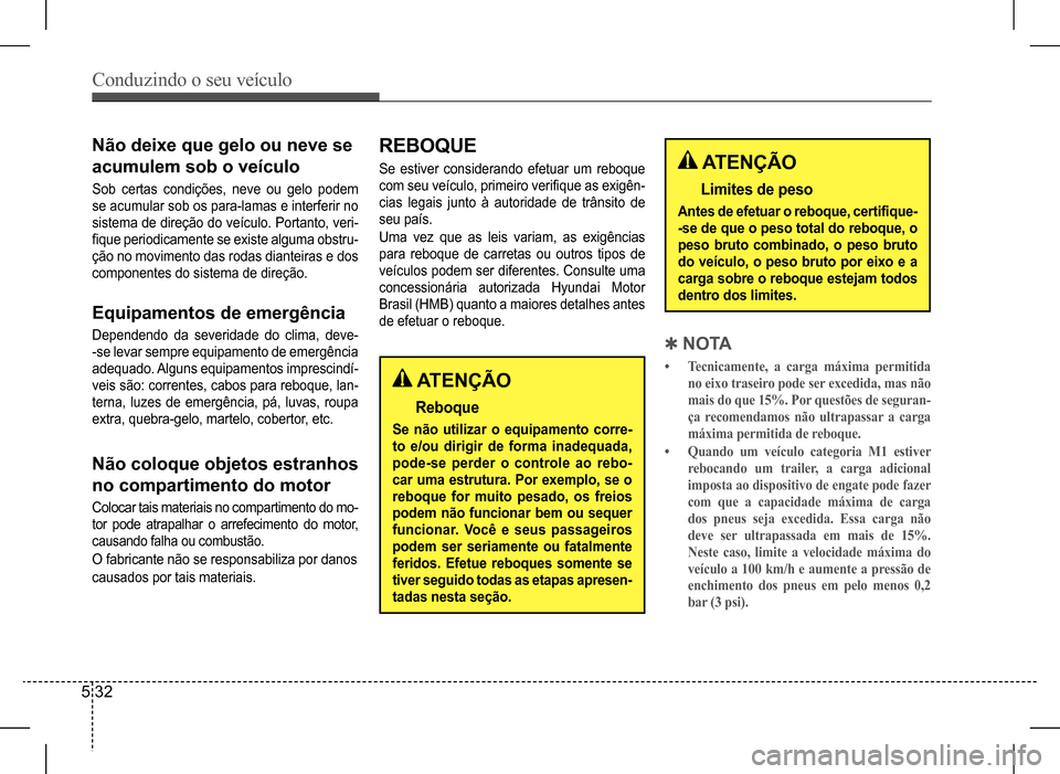 Hyundai HB20 2017 Manual do proprietário (in Portuguese) Conduzindo o seu veículo
5 32
Não deixe que gelo ou neve se
acumulem sob o veículo
Sob certas condições, neve ou gelo podem
se acumular sob os para-lamas e interferir no
sistema de dir Hyundai HB20 2017 Manual do proprietário (in Portuguese) Conduzindo o seu veículo
5 32
Não deixe que gelo ou neve se
acumulem sob o veículo
Sob certas condições, neve ou gelo podem
se acumular sob os para-lamas e interferir no
sistema de dir