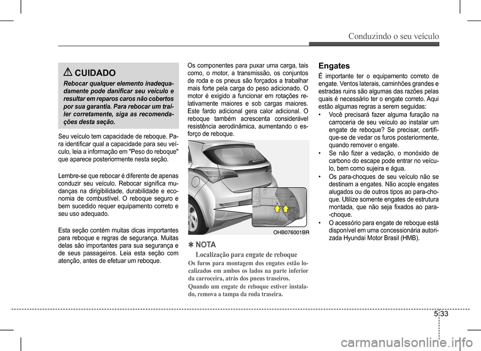 Hyundai HB20 2017 Manual do proprietário (in Portuguese) Conduzindo o seu veículo
5 33
CUIDADO
Rebocar qualquer elemento inadequa-
damente pode danificar seu veículo e
resultar em reparos caros não cobertos
por sua garantia. Para rebocar um trai-
ler Hyundai HB20 2017 Manual do proprietário (in Portuguese) Conduzindo o seu veículo
5 33
CUIDADO
Rebocar qualquer elemento inadequa-
damente pode danificar seu veículo e
resultar em reparos caros não cobertos
por sua garantia. Para rebocar um trai-
ler