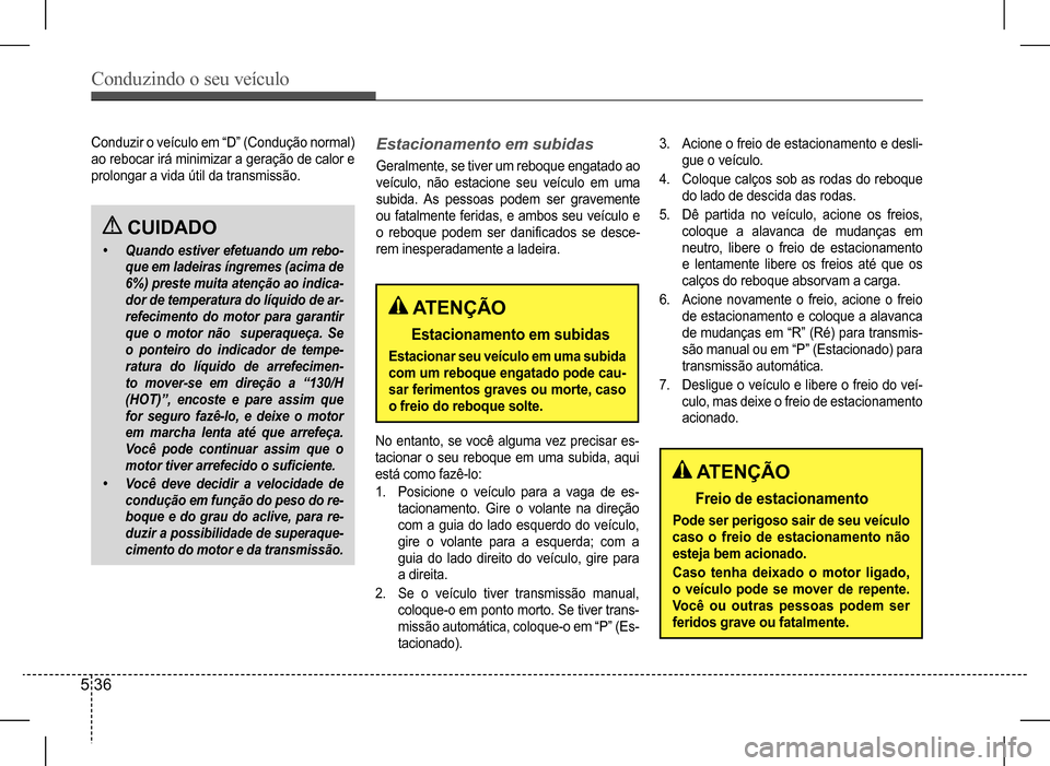 Hyundai HB20 2017 Manual do proprietário (in Portuguese) Conduzindo o seu veículo
5 36
CUIDADO
• Quando estiver efetuando um rebo-
que em ladeiras íngremes (acima de
6%) preste muita atenção ao indica-
dor de temperatura do líquido de ar-
refecime Hyundai HB20 2017 Manual do proprietário (in Portuguese) Conduzindo o seu veículo
5 36
CUIDADO
• Quando estiver efetuando um rebo-
que em ladeiras íngremes (acima de
6%) preste muita atenção ao indica-
dor de temperatura do líquido de ar-
refecime