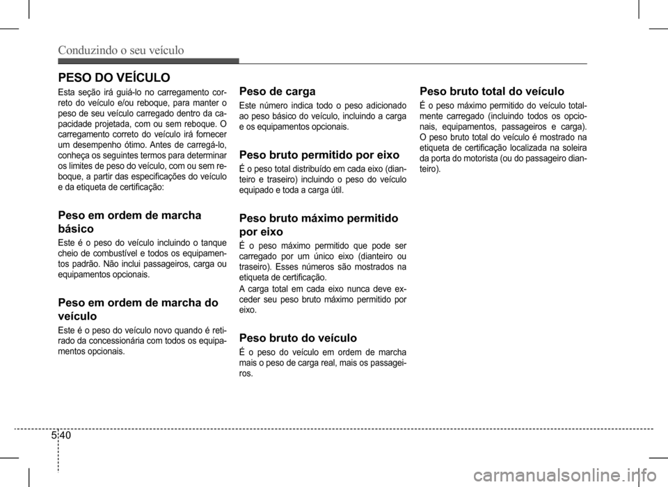 Hyundai HB20 2017 Manual do proprietário (in Portuguese) Conduzindo o seu veículo
5 40
PESO DO VEÍCULO
Esta seção irá guiá-lo no carregamento cor-
reto do veículo e/ou reboque, para manter o
peso de seu veículo carregado dentro Hyundai HB20 2017 Manual do proprietário (in Portuguese) Conduzindo o seu veículo
5 40
PESO DO VEÍCULO
Esta seção irá guiá-lo no carregamento cor-
reto do veículo e/ou reboque, para manter o
peso de seu veículo carregado dentro