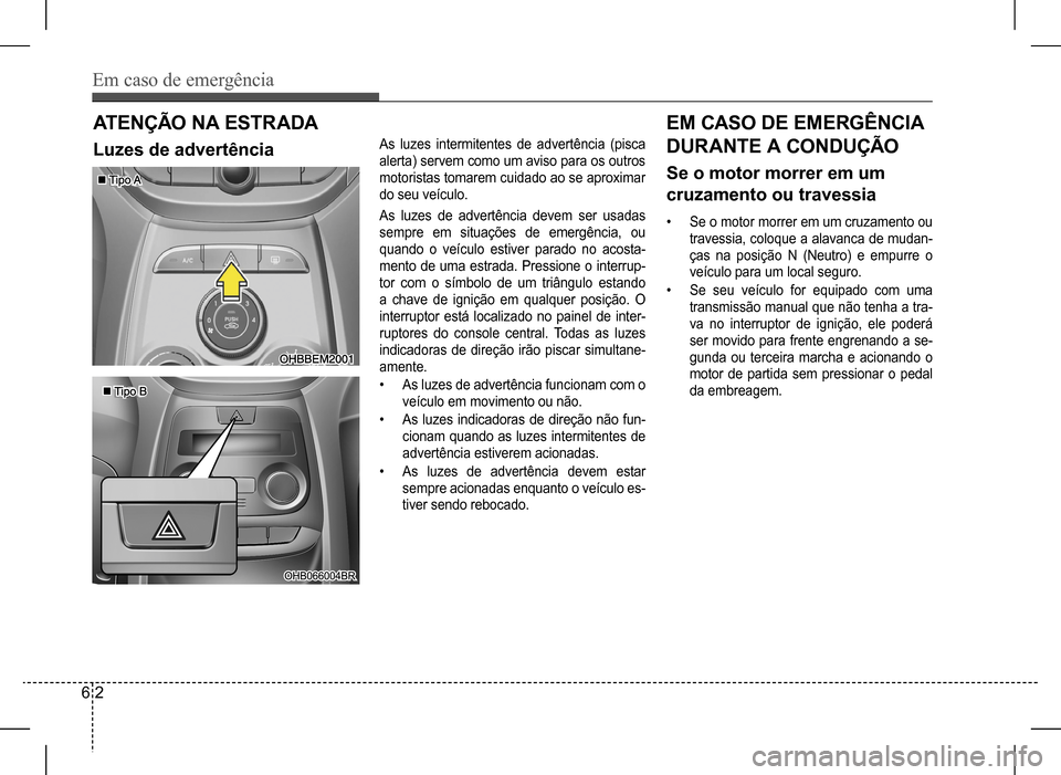Hyundai HB20 2017 Manual do proprietário (in Portuguese) Em caso de emergência
6 2
ATENÇÃO NA ESTRADA
Luzes de advertênciaAs luzes intermitentes de advertência (pisca
alerta) servem como um aviso para os outros
motoristas tomarem cuidado ao se aprox Hyundai HB20 2017 Manual do proprietário (in Portuguese) Em caso de emergência
6 2
ATENÇÃO NA ESTRADA
Luzes de advertênciaAs luzes intermitentes de advertência (pisca
alerta) servem como um aviso para os outros
motoristas tomarem cuidado ao se aprox