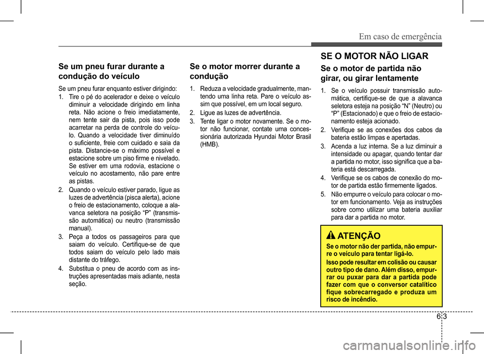 Hyundai HB20 2017 Manual do proprietário (in Portuguese) Em caso de emergência
6 3
Se um pneu furar durante a
condução do veículo
Se um pneu furar enquanto estiver dirigindo:
1. Tire o pé do acelerador e deixe o veículo
diminuir a velocidade diri Hyundai HB20 2017 Manual do proprietário (in Portuguese) Em caso de emergência
6 3
Se um pneu furar durante a
condução do veículo
Se um pneu furar enquanto estiver dirigindo:
1. Tire o pé do acelerador e deixe o veículo
diminuir a velocidade diri