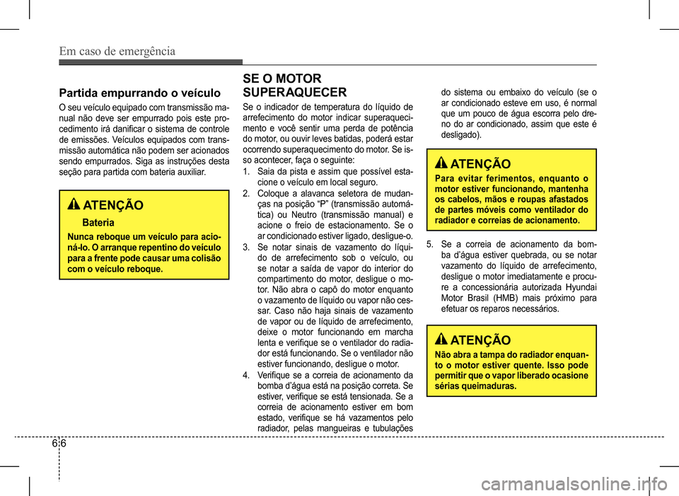 Hyundai HB20 2017 Manual do proprietário (in Portuguese) Em caso de emergência
6 6
Partida empurrando o veículo
O seu veículo equipado com transmissão ma-
nual não deve ser empurrado pois este pro-
cedimento irá danificar o sistema de controle
de em Hyundai HB20 2017 Manual do proprietário (in Portuguese) Em caso de emergência
6 6
Partida empurrando o veículo
O seu veículo equipado com transmissão ma-
nual não deve ser empurrado pois este pro-
cedimento irá danificar o sistema de controle
de em
