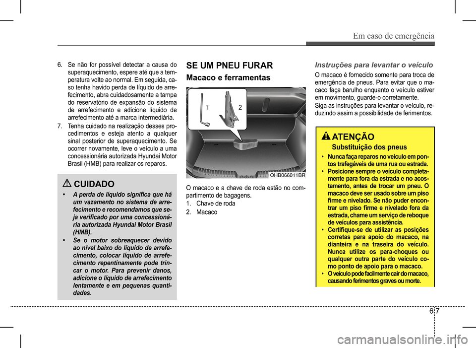 Hyundai HB20 2017 Manual do proprietário (in Portuguese) Em caso de emergência
6 7
6. Se não for possível detectar a causa do
superaquecimento, espere até que a tem-
peratura volte ao normal. Em seguida, ca-
so tenha havido perda de líquido de arre-
Hyundai HB20 2017 Manual do proprietário (in Portuguese) Em caso de emergência
6 7
6. Se não for possível detectar a causa do
superaquecimento, espere até que a tem-
peratura volte ao normal. Em seguida, ca-
so tenha havido perda de líquido de arre-
