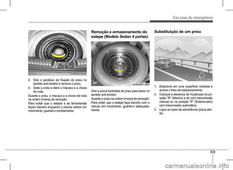 Hyundai HB20 2017 Manual do proprietário (in Portuguese) Em caso de emergência
6 9
1. Estacione em uma superfície nivelada e
acione o freio de estacionamento.
2. Coloque a alavanca de mudanças na po-
sição “R” (Marcha a ré) com transmissão
man Hyundai HB20 2017 Manual do proprietário (in Portuguese) Em caso de emergência
6 9
1. Estacione em uma superfície nivelada e
acione o freio de estacionamento.
2. Coloque a alavanca de mudanças na po-
sição “R” (Marcha a ré) com transmissão
man