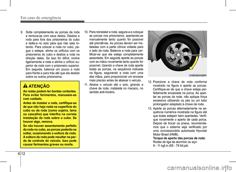 Hyundai HB20 2017 Manual do proprietário (in Portuguese) Em caso de emergência
6 12
9. Solte completamente as porcas da roda
e remova-as com seus dedos. Deslize a
roda para fora dos prisioneiros do cubo
e deite-a no solo para que não saia ro-
lando. P Hyundai HB20 2017 Manual do proprietário (in Portuguese) Em caso de emergência
6 12
9. Solte completamente as porcas da roda
e remova-as com seus dedos. Deslize a
roda para fora dos prisioneiros do cubo
e deite-a no solo para que não saia ro-
lando. P