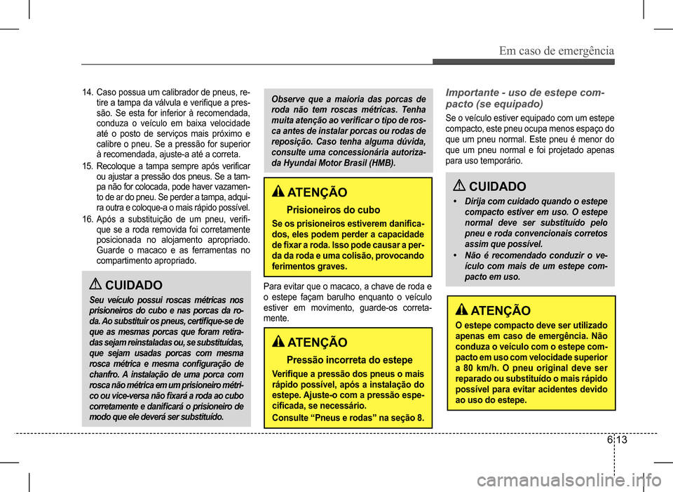 Hyundai HB20 2017 Manual do proprietário (in Portuguese) Em caso de emergência
6 13
14. Caso possua um calibrador de pneus, re- tire a tampa da válvula e verifique a pres-são. Se esta for inferior à recomendada, conduza o veículo em baixa velocidade at Hyundai HB20 2017 Manual do proprietário (in Portuguese) Em caso de emergência
6 13
14. Caso possua um calibrador de pneus, re- tire a tampa da válvula e verifique a pres-são. Se esta for inferior à recomendada, conduza o veículo em baixa velocidade at