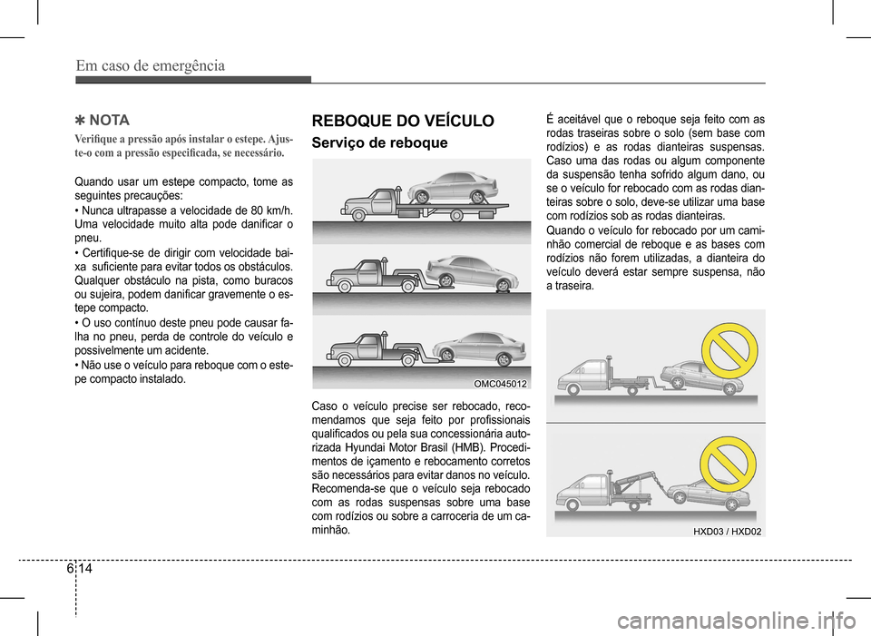 Hyundai HB20 2017 Manual do proprietário (in Portuguese) Em caso de emergência
6 14
Quando usar um estepe compacto, tome as
seguintes precauções:
• Nunca ultrapasse a velocidade de 80 km/h.
Uma velocidade muito alta pode danificar o
pneu.
• Cert Hyundai HB20 2017 Manual do proprietário (in Portuguese) Em caso de emergência
6 14
Quando usar um estepe compacto, tome as
seguintes precauções:
• Nunca ultrapasse a velocidade de 80 km/h.
Uma velocidade muito alta pode danificar o
pneu.
• Cert