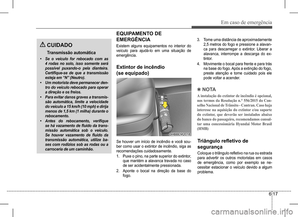 Hyundai HB20 2017 Manual do proprietário (in Portuguese) Em caso de emergência
6 17
CUIDADO
Transmissão automática
• Se o veículo for rebocado com as
4 rodas no solo, isso somente será
possível puxando-o pela dianteira.
Certifique-se de que Hyundai HB20 2017 Manual do proprietário (in Portuguese) Em caso de emergência
6 17
CUIDADO
Transmissão automática
• Se o veículo for rebocado com as
4 rodas no solo, isso somente será
possível puxando-o pela dianteira.
Certifique-se de que