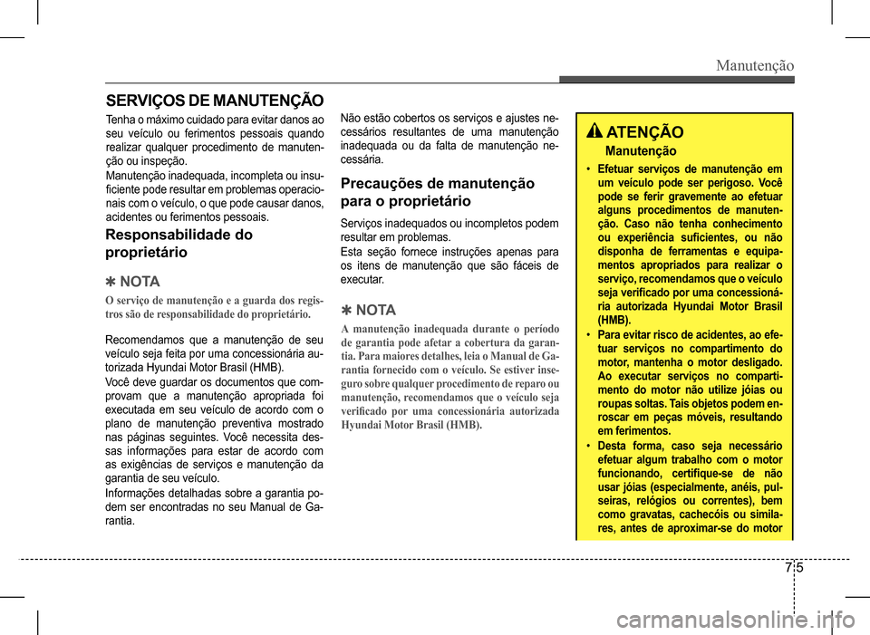 Hyundai HB20 2017 Manual do proprietário (in Portuguese) Manutenção
7 5
SERVIÇOS DE MANUTENÇÃO
Tenha o máximo cuidado para evitar danos ao
seu veículo ou ferimentos pessoais quando
realizar qualquer procedimento de manuten-
ção ou inspeção.
M Hyundai HB20 2017 Manual do proprietário (in Portuguese) Manutenção
7 5
SERVIÇOS DE MANUTENÇÃO
Tenha o máximo cuidado para evitar danos ao
seu veículo ou ferimentos pessoais quando
realizar qualquer procedimento de manuten-
ção ou inspeção.
M