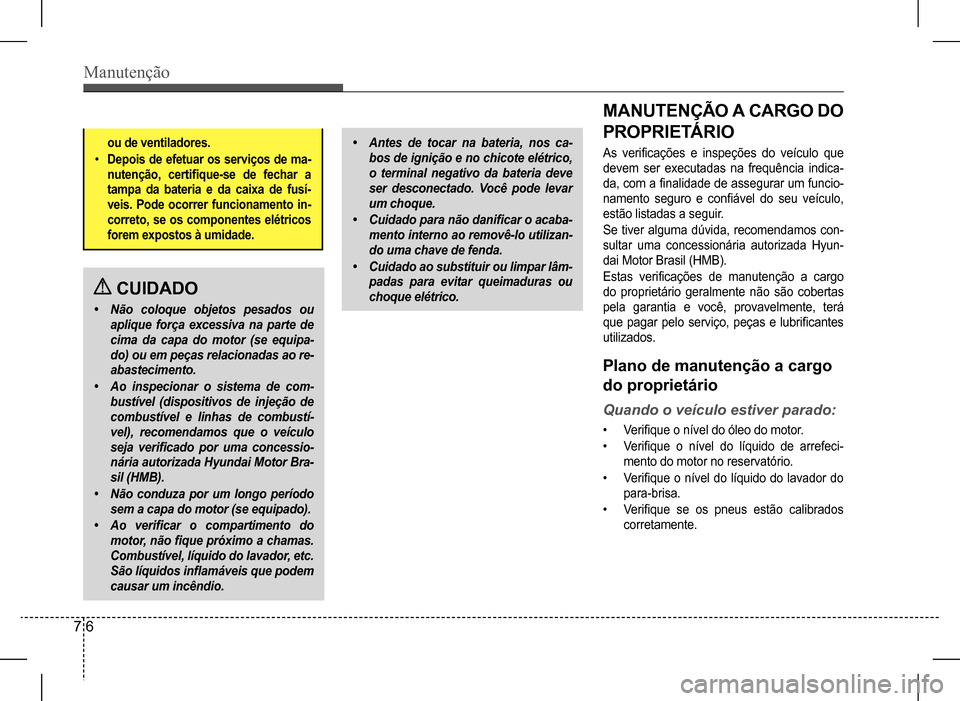 Hyundai HB20 2017 Manual do proprietário (in Portuguese) Manutenção
7 6
ou de ventiladores.
• Depois de efetuar os serviços de ma-
nutenção, certifique-se de fechar a
tampa da bateria e da caixa de fusí-
veis. Pode ocorrer func Hyundai HB20 2017 Manual do proprietário (in Portuguese) Manutenção
7 6
ou de ventiladores.
• Depois de efetuar os serviços de ma-
nutenção, certifique-se de fechar a
tampa da bateria e da caixa de fusí-
veis. Pode ocorrer func