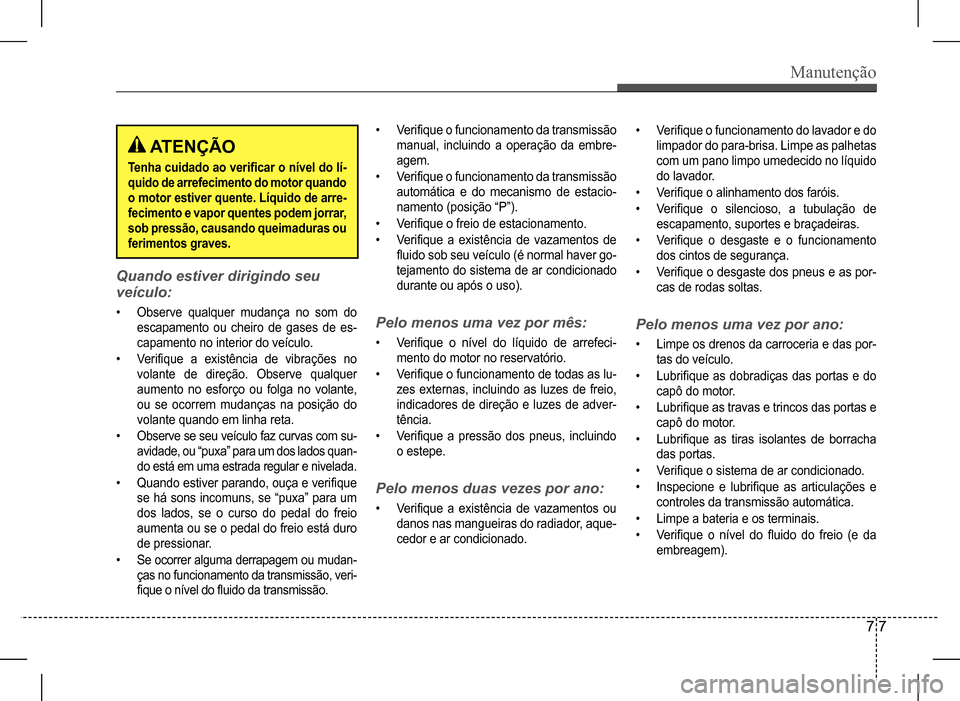 Hyundai HB20 2017 Manual do proprietário (in Portuguese) Manutenção
7 7
Quando estiver dirigindo seu
veículo:
• Observe qualquer mudança no som do
escapamento ou cheiro de gases de es-
capamento no interior do veículo.
• Verifique a exis Hyundai HB20 2017 Manual do proprietário (in Portuguese) Manutenção
7 7
Quando estiver dirigindo seu
veículo:
• Observe qualquer mudança no som do
escapamento ou cheiro de gases de es-
capamento no interior do veículo.
• Verifique a exis