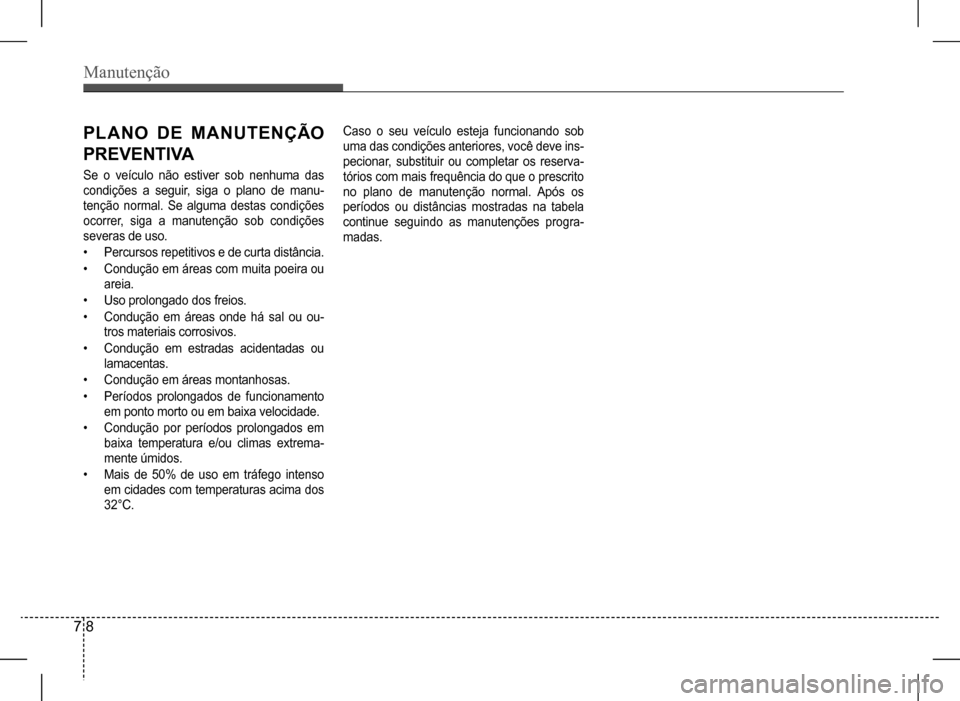 Hyundai HB20 2017 Manual do proprietário (in Portuguese) Manutenção
7 8
PLANO DE MANUTENÇÃO
PR E V E NT I VA
Se o veículo não estiver sob nenhuma das
condições a seguir, siga o plano de manu-
tenção normal. Se alguma destas Hyundai HB20 2017 Manual do proprietário (in Portuguese) Manutenção
7 8
PLANO DE MANUTENÇÃO
PR E V E NT I VA
Se o veículo não estiver sob nenhuma das
condições a seguir, siga o plano de manu-
tenção normal. Se alguma destas