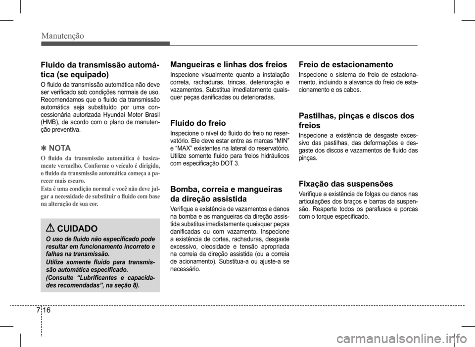 Hyundai HB20 2017 Manual do proprietário (in Portuguese) Manutenção
7 16
Fluido da transmissão automá-
tica (se equipado)
O fluido da transmissão automática não deve
ser verificado sob condições normais de uso.
Recomendamos que o fluido da Hyundai HB20 2017 Manual do proprietário (in Portuguese) Manutenção
7 16
Fluido da transmissão automá-
tica (se equipado)
O fluido da transmissão automática não deve
ser verificado sob condições normais de uso.
Recomendamos que o fluido da