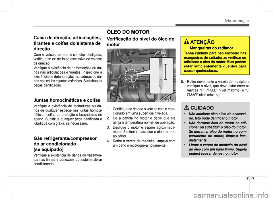 Hyundai HB20 2017 Manual do proprietário (in Portuguese) Manutenção
7 17
Caixa de direção, articulações,
tirantes e coifas do sistema de
direção
Com o veículo parado e o motor desligado,
verifique se existe folga excessiva no volante
d Hyundai HB20 2017 Manual do proprietário (in Portuguese) Manutenção
7 17
Caixa de direção, articulações,
tirantes e coifas do sistema de
direção
Com o veículo parado e o motor desligado,
verifique se existe folga excessiva no volante
d