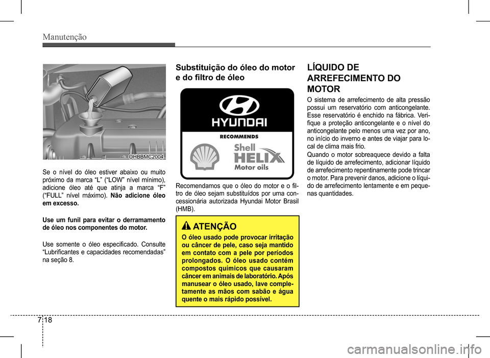 Hyundai HB20 2017 Manual do proprietário (in Portuguese) Manutenção
7 18
Se o nível do óleo estiver abaixo ou muito
próximo da marca “L” (“LOW” nível mínimo),
adicione óleo até que atinja a marca “F”
(“FULL” nível Hyundai HB20 2017 Manual do proprietário (in Portuguese) Manutenção
7 18
Se o nível do óleo estiver abaixo ou muito
próximo da marca “L” (“LOW” nível mínimo),
adicione óleo até que atinja a marca “F”
(“FULL” nível