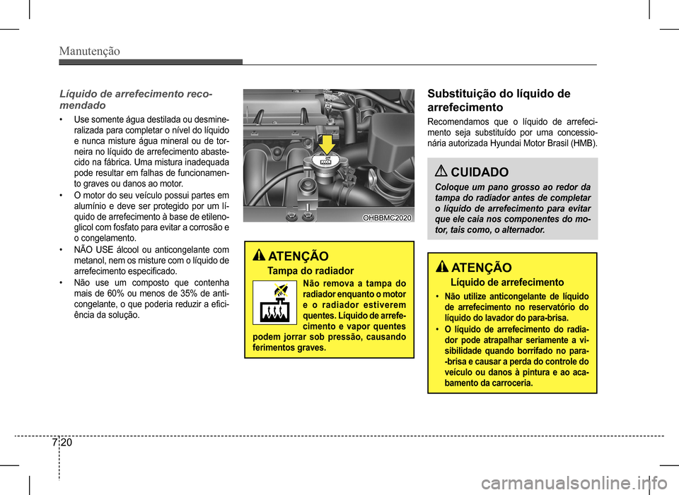 Hyundai HB20 2017 Manual do proprietário (in Portuguese) Manutenção
7 20
Líquido de arrefecimento reco-
mendado
• Use somente água destilada ou desmine-
ralizada para completar o nível do líquido
e nunca misture água mineral ou de tor-
neira no l Hyundai HB20 2017 Manual do proprietário (in Portuguese) Manutenção
7 20
Líquido de arrefecimento reco-
mendado
• Use somente água destilada ou desmine-
ralizada para completar o nível do líquido
e nunca misture água mineral ou de tor-
neira no l