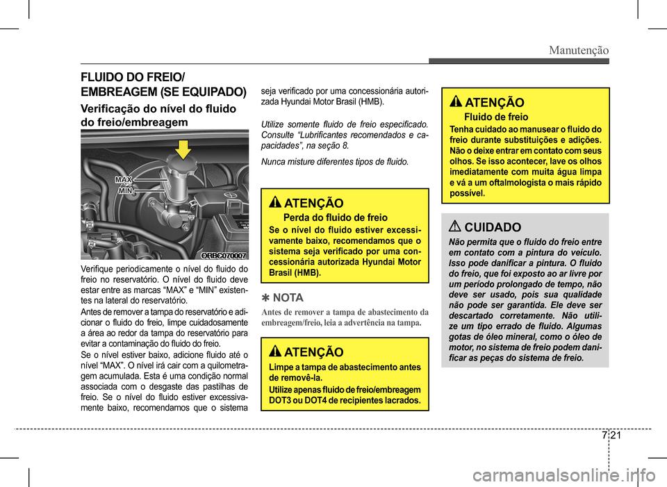 Hyundai HB20 2017 Manual do proprietário (in Portuguese) Manutenção
7 21
FLUIDO DO FREIO/
EMBREAGEM (SE EQUIPADO)
Verificação do nível do fluido
do freio/embreagem
Verifique periodicamente o nível do fluido do
freio no reservatório. O Hyundai HB20 2017 Manual do proprietário (in Portuguese) Manutenção
7 21
FLUIDO DO FREIO/
EMBREAGEM (SE EQUIPADO)
Verificação do nível do fluido
do freio/embreagem
Verifique periodicamente o nível do fluido do
freio no reservatório. O