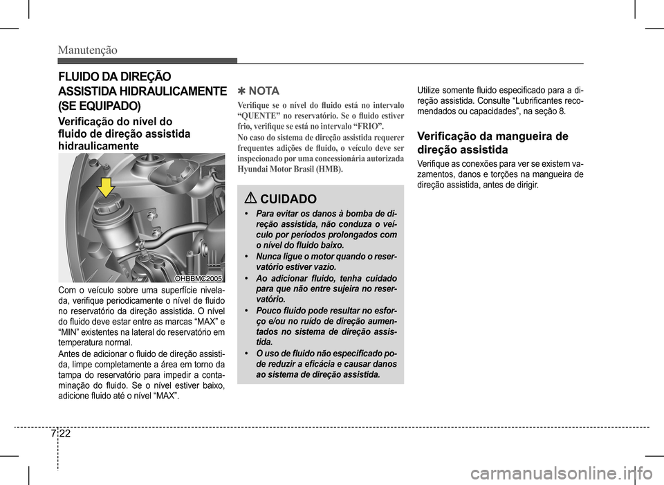 Hyundai HB20 2017 Manual do proprietário (in Portuguese) Manutenção
7 22
FLUIDO DA DIREÇÃO
ASSISTIDA HIDRAULICAMENTE
(SE EQUIPADO)
Verificação do nível do
fluido de direção assistida
hidraulicamente
Com o veículo sobre uma superfície nive Hyundai HB20 2017 Manual do proprietário (in Portuguese) Manutenção
7 22
FLUIDO DA DIREÇÃO
ASSISTIDA HIDRAULICAMENTE
(SE EQUIPADO)
Verificação do nível do
fluido de direção assistida
hidraulicamente
Com o veículo sobre uma superfície nive