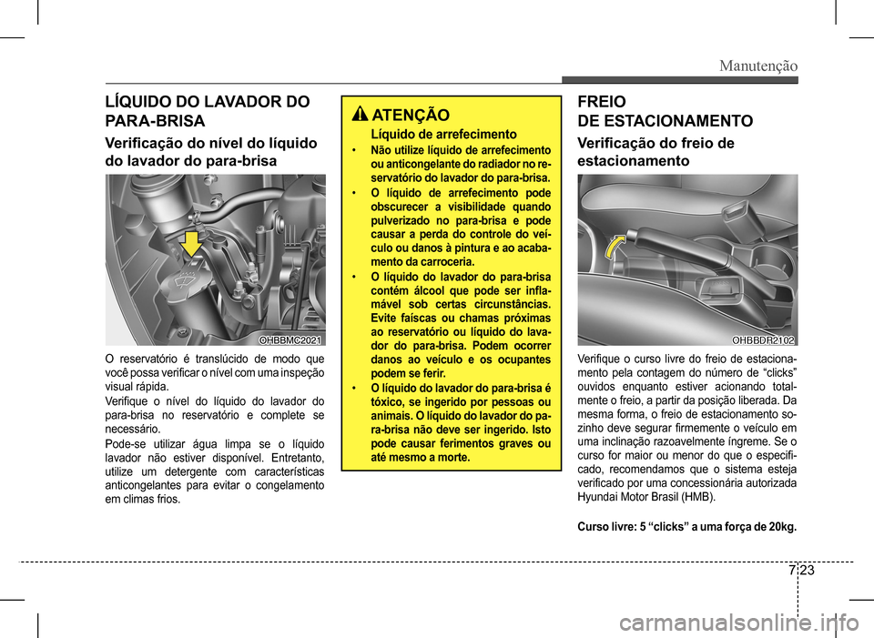 Hyundai HB20 2017 Manual do proprietário (in Portuguese) Manutenção
7 23
LÍQUIDO DO LAVADOR DO
PARA-BRISA
Verificação do nível do líquido
do lavador do para-brisa
FREIO
DE ESTACIONAMENTO
Verificação do freio de
estacionamento
O reservatório Hyundai HB20 2017 Manual do proprietário (in Portuguese) Manutenção
7 23
LÍQUIDO DO LAVADOR DO
PARA-BRISA
Verificação do nível do líquido
do lavador do para-brisa
FREIO
DE ESTACIONAMENTO
Verificação do freio de
estacionamento
O reservatório
