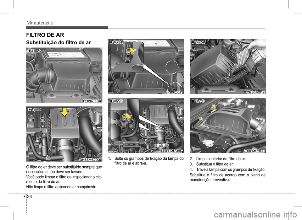 Hyundai HB20 2017 Manual do proprietário (in Portuguese) Manutenção
7 24
FILTRO DE AR
Substituição do filtro de ar
O filtro de ar deve ser substituído sempre que
necessário e não deve ser lavado.
Você pode limpar o filtro ao inspecionar o ele-
m Hyundai HB20 2017 Manual do proprietário (in Portuguese) Manutenção
7 24
FILTRO DE AR
Substituição do filtro de ar
O filtro de ar deve ser substituído sempre que
necessário e não deve ser lavado.
Você pode limpar o filtro ao inspecionar o ele-
m