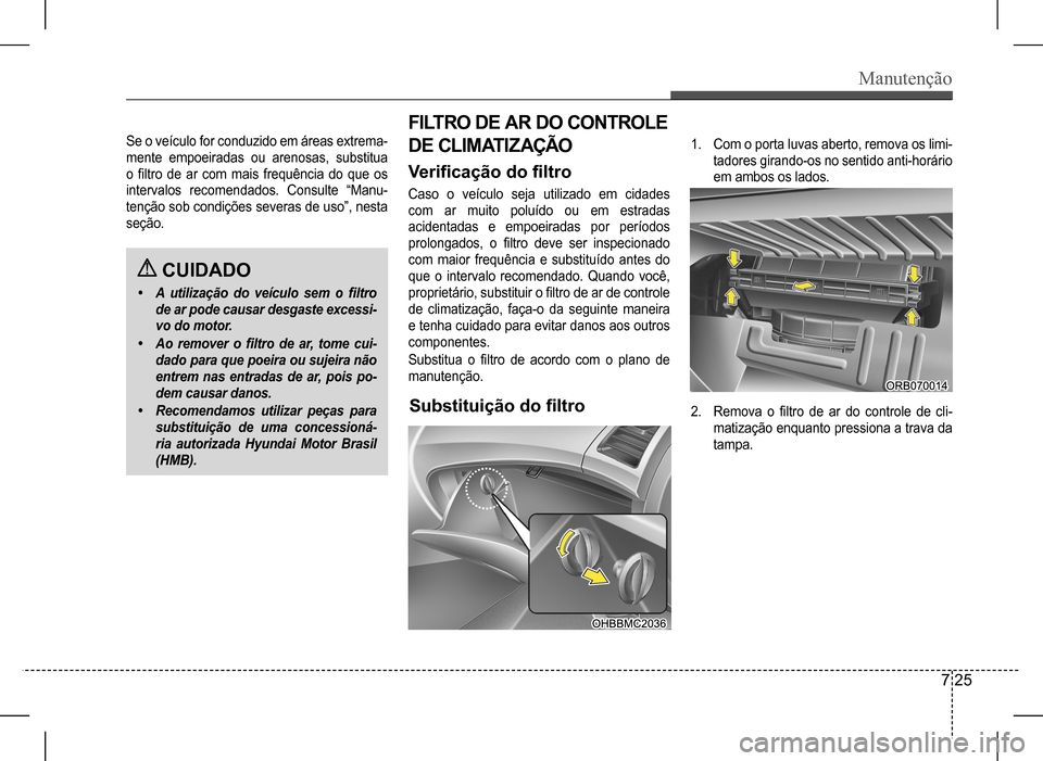 Hyundai HB20 2017 Manual do proprietário (in Portuguese) Manutenção
7 25
Se o veículo for conduzido em áreas extrema-
mente empoeiradas ou arenosas, substitua
o filtro de ar com mais frequência do que os
intervalos recomendados. Consu Hyundai HB20 2017 Manual do proprietário (in Portuguese) Manutenção
7 25
Se o veículo for conduzido em áreas extrema-
mente empoeiradas ou arenosas, substitua
o filtro de ar com mais frequência do que os
intervalos recomendados. Consu