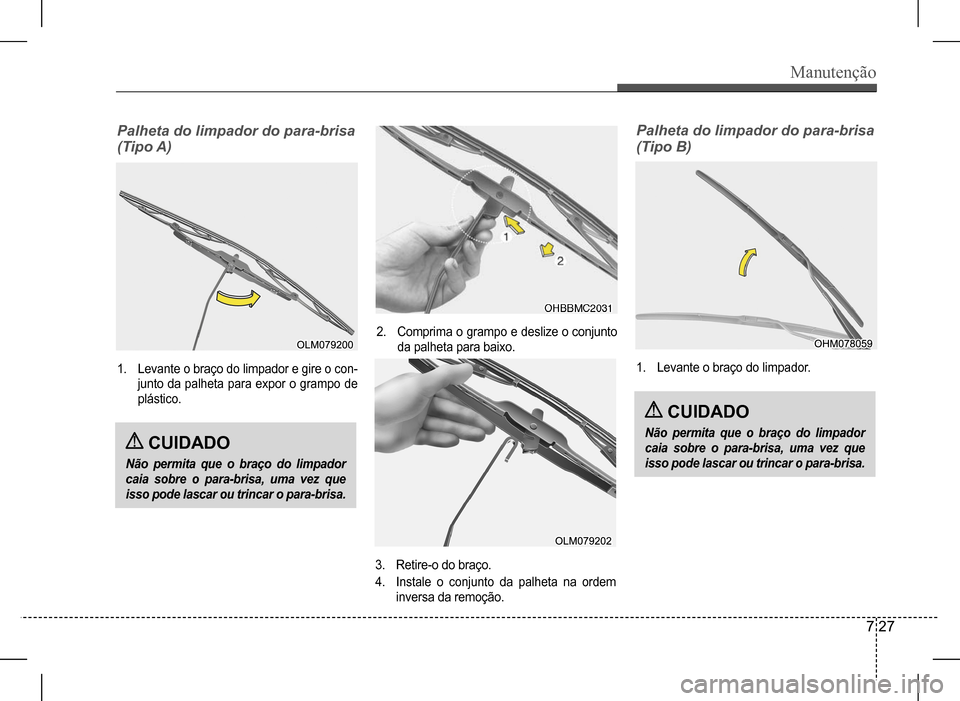 Hyundai HB20 2017 Manual do proprietário (in Portuguese) Manutenção
7 27
Palheta do limpador do para-brisa
(Tipo A)
1. Levante o braço do limpador e gire o con-
junto da palheta para expor o grampo de
plástico.
2. Comprima o grampo e deslize o conju Hyundai HB20 2017 Manual do proprietário (in Portuguese) Manutenção
7 27
Palheta do limpador do para-brisa
(Tipo A)
1. Levante o braço do limpador e gire o con-
junto da palheta para expor o grampo de
plástico.
2. Comprima o grampo e deslize o conju