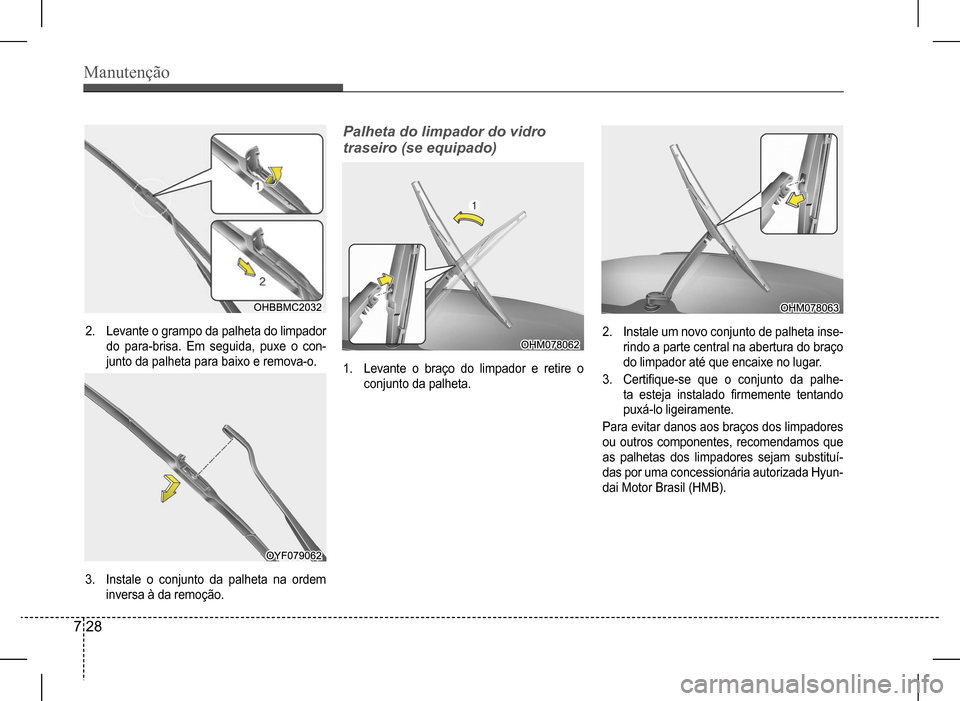 Hyundai HB20 2017 Manual do proprietário (in Portuguese) Manutenção
7 28
2. Levante o grampo da palheta do limpador
do para-brisa. Em seguida, puxe o con-
junto da palheta para baixo e remova-o.
3. Instale o conjunto da palheta na ordem
inversa Hyundai HB20 2017 Manual do proprietário (in Portuguese) Manutenção
7 28
2. Levante o grampo da palheta do limpador
do para-brisa. Em seguida, puxe o con-
junto da palheta para baixo e remova-o.
3. Instale o conjunto da palheta na ordem
inversa