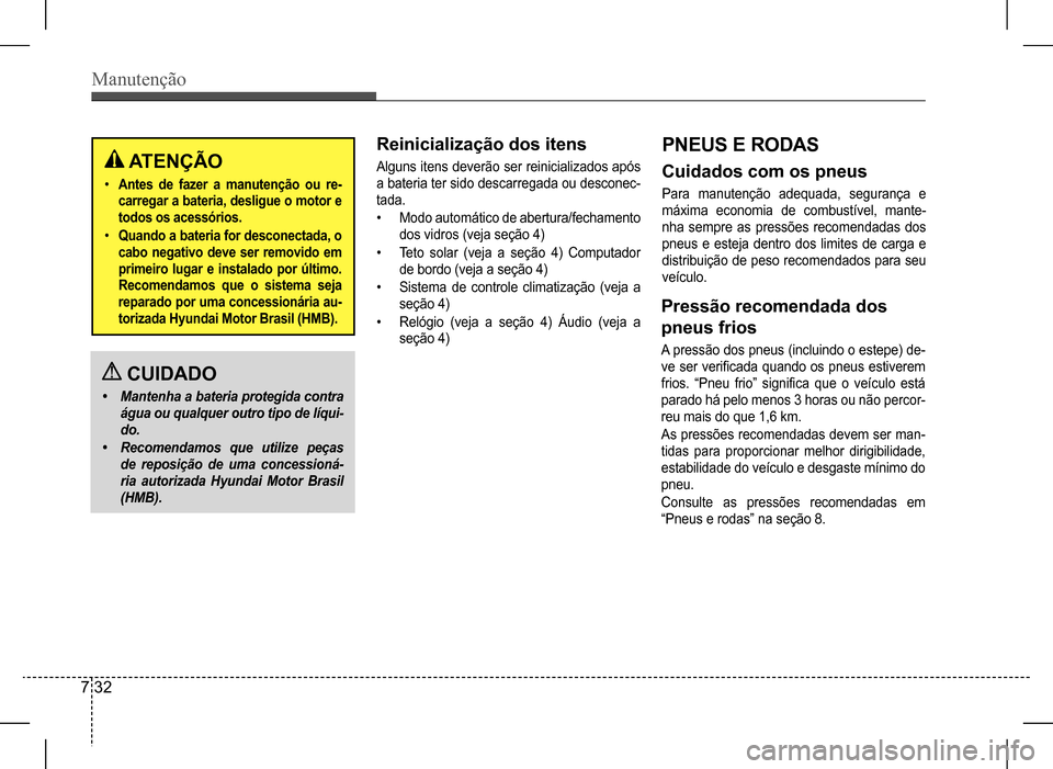 Hyundai HB20 2017 Manual do proprietário (in Portuguese) Manutenção
7 32
ATENÇÃO
• Antes de fazer a manutenção ou re-
carregar a bateria, desligue o motor e
todos os acessórios.
• Quando a bateria for desconectada, o
cabo negativo dev Hyundai HB20 2017 Manual do proprietário (in Portuguese) Manutenção
7 32
ATENÇÃO
• Antes de fazer a manutenção ou re-
carregar a bateria, desligue o motor e
todos os acessórios.
• Quando a bateria for desconectada, o
cabo negativo dev