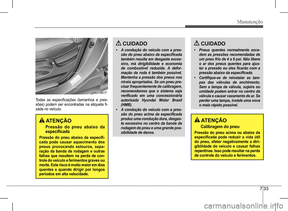 Hyundai HB20 2017 Manual do proprietário (in Portuguese) Manutenção
7 33
Todas as especificações (tamanhos e pres-
sões) podem ser encontradas na etiqueta fi-
xada no veículo.
ATENÇÃO
Pressão do pneu abaixo da
especificada
Press Hyundai HB20 2017 Manual do proprietário (in Portuguese) Manutenção
7 33
Todas as especificações (tamanhos e pres-
sões) podem ser encontradas na etiqueta fi-
xada no veículo.
ATENÇÃO
Pressão do pneu abaixo da
especificada
Press