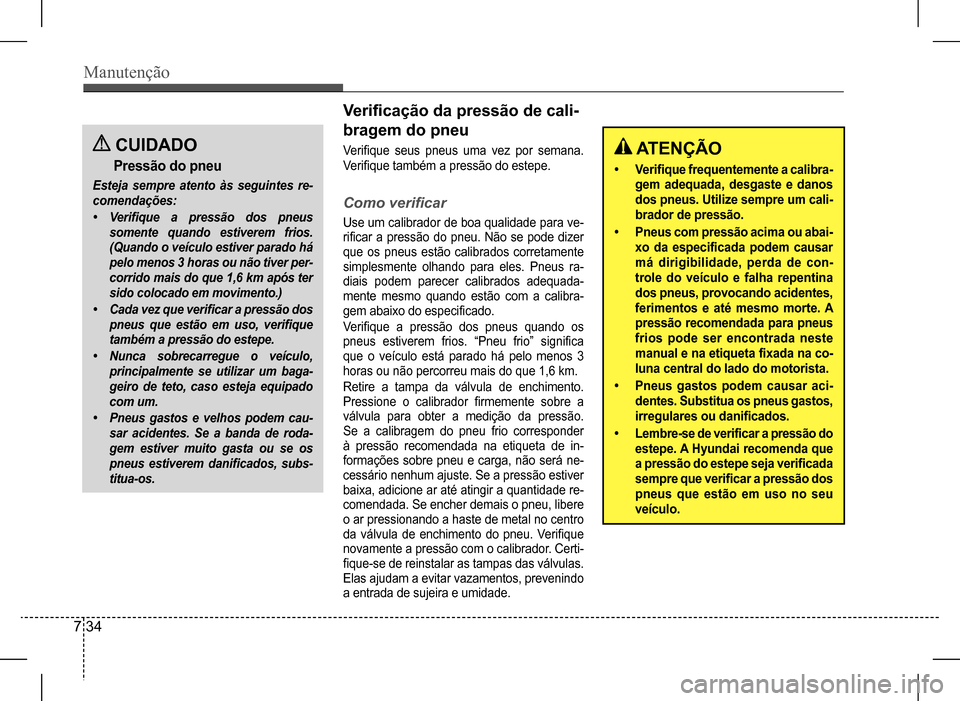 Hyundai HB20 2017 Manual do proprietário (in Portuguese) Manutenção
7 34
CUIDADO
Pressão do pneu
Esteja sempre atento às seguintes re-
comendações:
• Verifique a pressão dos pneus
somente quando estiverem frios.
(Quando o veículo estiver parad Hyundai HB20 2017 Manual do proprietário (in Portuguese) Manutenção
7 34
CUIDADO
Pressão do pneu
Esteja sempre atento às seguintes re-
comendações:
• Verifique a pressão dos pneus
somente quando estiverem frios.
(Quando o veículo estiver parad