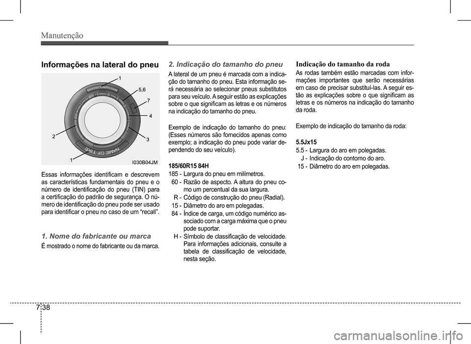 Hyundai HB20 2017 Manual do proprietário (in Portuguese) Manutenção
7 38
Essas informações identificam e descrevem
as características fundamentais do pneu e o
número de identificação do pneu (TIN) para
a certificação do padrão de se Hyundai HB20 2017 Manual do proprietário (in Portuguese) Manutenção
7 38
Essas informações identificam e descrevem
as características fundamentais do pneu e o
número de identificação do pneu (TIN) para
a certificação do padrão de se