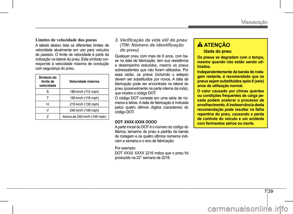 Hyundai HB20 2017 Manual do proprietário (in Portuguese) Manutenção
7 39
Limites de velocidade dos pneus
A tabela abaixo lista os diferentes limites de
velocidade atualmente em uso para veículos
de passeio. O limite de velocidade é parte da
Hyundai HB20 2017 Manual do proprietário (in Portuguese) Manutenção
7 39
Limites de velocidade dos pneus
A tabela abaixo lista os diferentes limites de
velocidade atualmente em uso para veículos
de passeio. O limite de velocidade é parte da