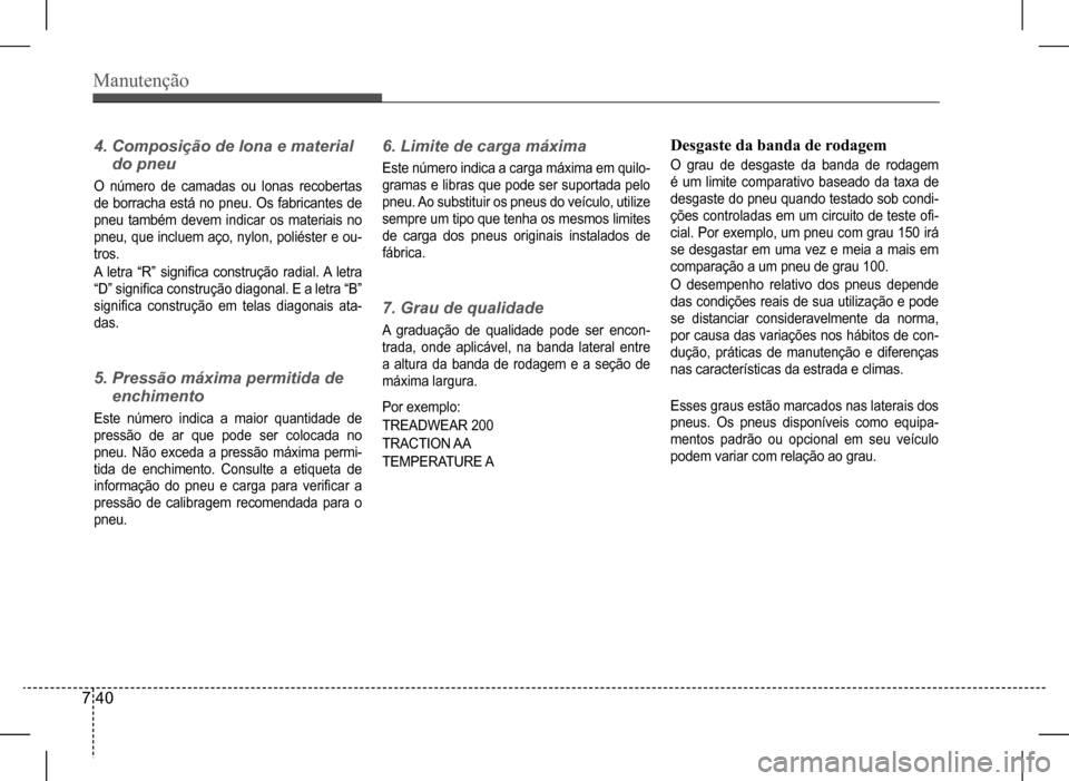 Hyundai HB20 2017 Manual do proprietário (in Portuguese) Manutenção
7 40
4. Composição de lona e material
do pneu
O número de camadas ou lonas recobertas
de borracha está no pneu. Os fabricantes de
pneu também devem indicar os mater Hyundai HB20 2017 Manual do proprietário (in Portuguese) Manutenção
7 40
4. Composição de lona e material
do pneu
O número de camadas ou lonas recobertas
de borracha está no pneu. Os fabricantes de
pneu também devem indicar os mater
