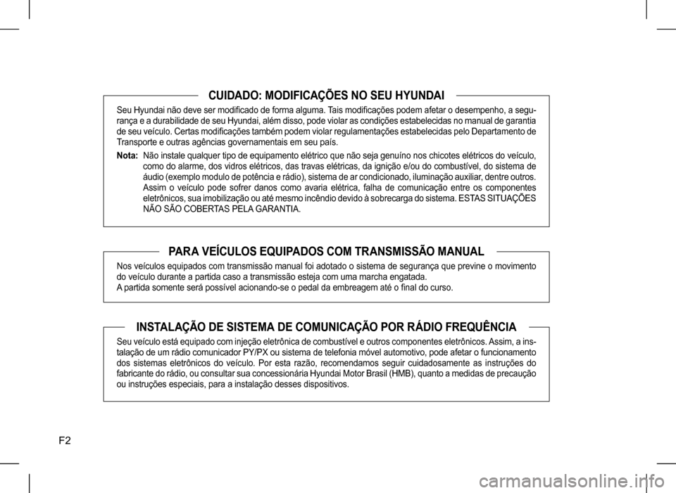 Hyundai HB20 2017  Manual do proprietário (in Portuguese) F2
CUIDADO: MODIFICAÇÕES NO SEU HYUNDAI
Seu Hyundai não deve ser modificado de forma alguma. Tais modificações podem afetar o desempenho, a segu- 
rança e a durabilidade de seu Hyundai, além di