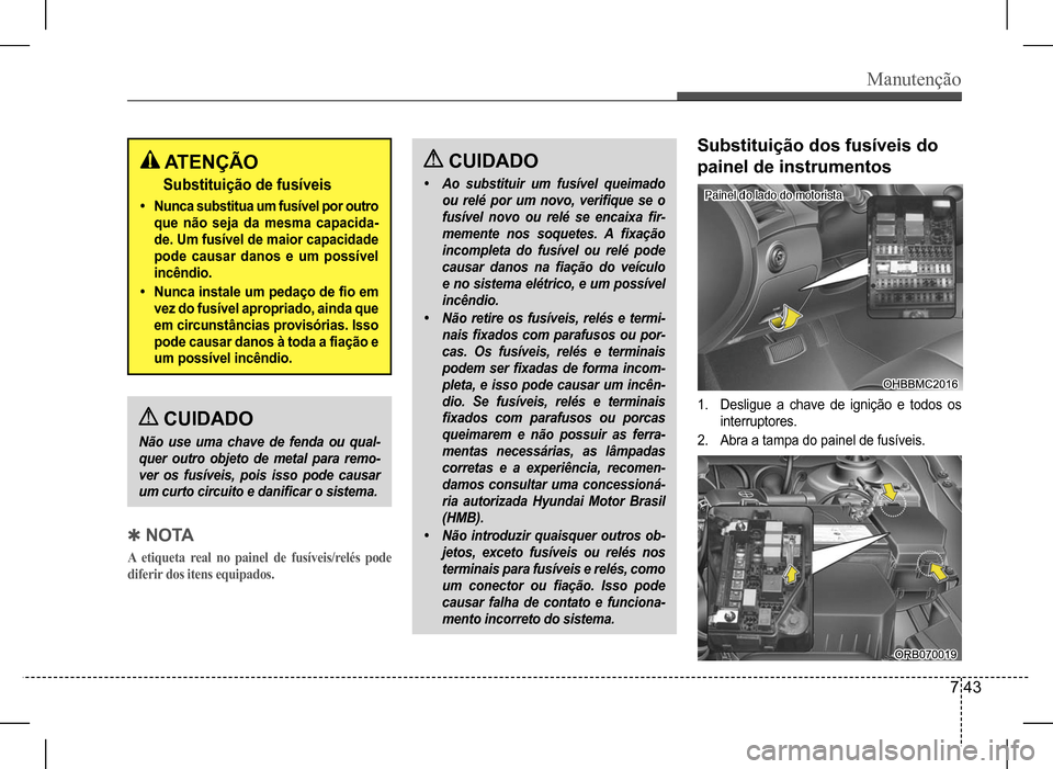 Hyundai HB20 2017 Manual do proprietário (in Portuguese) Manutenção
7 43
CUIDADO
Não use uma chave de fenda ou qual-
quer outro objeto de metal para remo-
ver os fusíveis, pois isso pode causar
um curto circuito e danificar o sistema.
QN O TA
A etiqu Hyundai HB20 2017 Manual do proprietário (in Portuguese) Manutenção
7 43
CUIDADO
Não use uma chave de fenda ou qual-
quer outro objeto de metal para remo-
ver os fusíveis, pois isso pode causar
um curto circuito e danificar o sistema.
QN O TA
A etiqu
