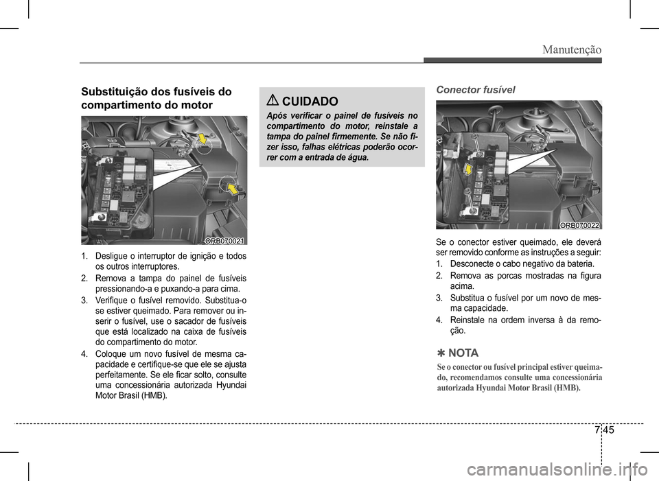 Hyundai HB20 2017 Manual do proprietário (in Portuguese) Manutenção
7 45
Substituição dos fusíveis do
compartimento do motor
1. Desligue o interruptor de ignição e todos
os outros interruptores.
2. Remova a tampa do painel de fusíveis
pre Hyundai HB20 2017 Manual do proprietário (in Portuguese) Manutenção
7 45
Substituição dos fusíveis do
compartimento do motor
1. Desligue o interruptor de ignição e todos
os outros interruptores.
2. Remova a tampa do painel de fusíveis
pre