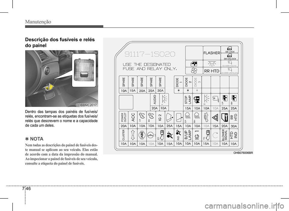 Hyundai HB20 2017 Manual do proprietário (in Portuguese) Manutenção
7 46
Descrição dos fusíveis e relés
do painel
Dentro das tampas dos painéis de fusíveis/
relés, encontram-se as etiquetas dos fusíveis/
relés que descrevem o nome e a ca Hyundai HB20 2017 Manual do proprietário (in Portuguese) Manutenção
7 46
Descrição dos fusíveis e relés
do painel
Dentro das tampas dos painéis de fusíveis/
relés, encontram-se as etiquetas dos fusíveis/
relés que descrevem o nome e a ca