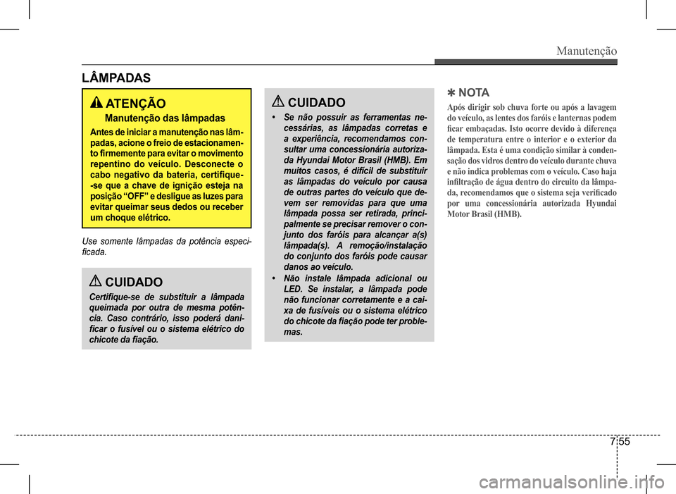 Hyundai HB20 2017 Manual do proprietário (in Portuguese) Manutenção
7 55
CUIDADO
Certifique-se de substituir a lâmpada
queimada por outra de mesma potên-
cia. Caso contrário, isso poderá dani-
ficar o fusível ou o sistema elétrico do
chicote da f Hyundai HB20 2017 Manual do proprietário (in Portuguese) Manutenção
7 55
CUIDADO
Certifique-se de substituir a lâmpada
queimada por outra de mesma potên-
cia. Caso contrário, isso poderá dani-
ficar o fusível ou o sistema elétrico do
chicote da f