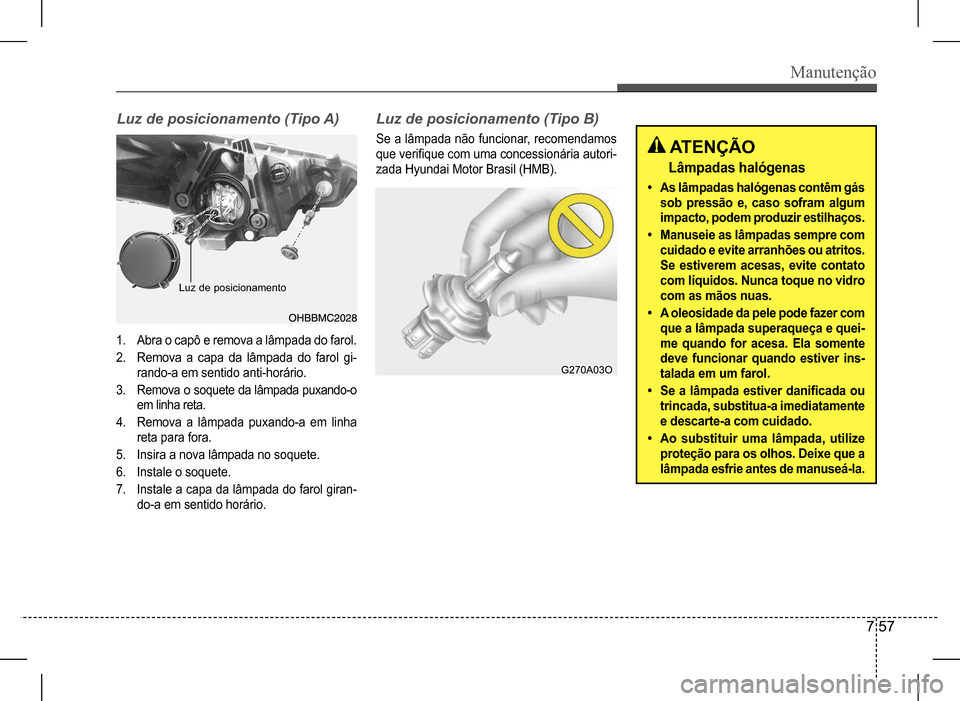 Hyundai HB20 2017 Manual do proprietário (in Portuguese) Manutenção
7 57
Luz de posicionamento (Tipo A)Luz de posicionamento (Tipo B)
Se a lâmpada não funcionar, recomendamos
que verifique com uma concessionária autori-
zada Hyundai Motor Brasil Hyundai HB20 2017 Manual do proprietário (in Portuguese) Manutenção
7 57
Luz de posicionamento (Tipo A)Luz de posicionamento (Tipo B)
Se a lâmpada não funcionar, recomendamos
que verifique com uma concessionária autori-
zada Hyundai Motor Brasil