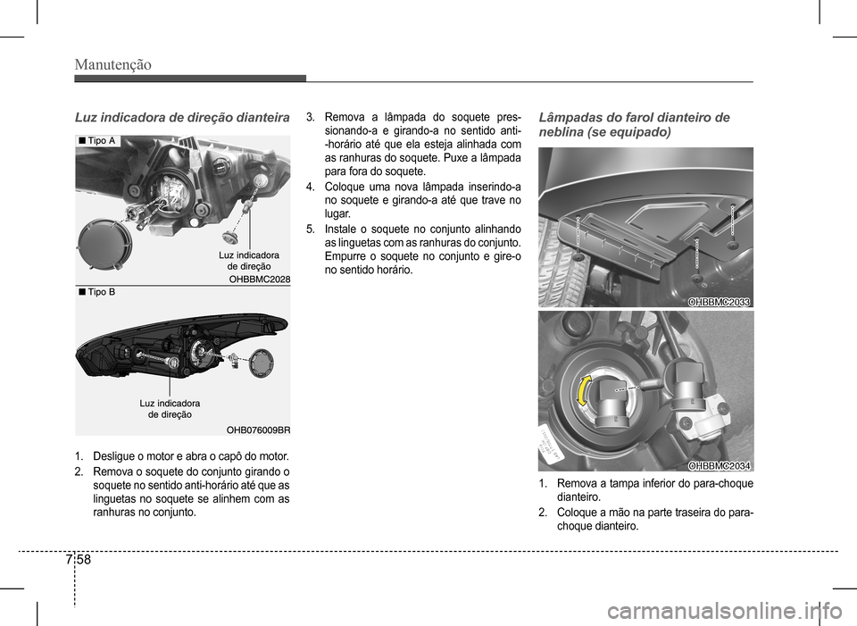 Hyundai HB20 2017 Manual do proprietário (in Portuguese) Manutenção
7 58
Luz indicadora de direção dianteiraLâmpadas do farol dianteiro de
neblina (se equipado)
1. Desligue o motor e abra o capô do motor.
2. Remova o soquete do conjunto girando o
s Hyundai HB20 2017 Manual do proprietário (in Portuguese) Manutenção
7 58
Luz indicadora de direção dianteiraLâmpadas do farol dianteiro de
neblina (se equipado)
1. Desligue o motor e abra o capô do motor.
2. Remova o soquete do conjunto girando o
s
