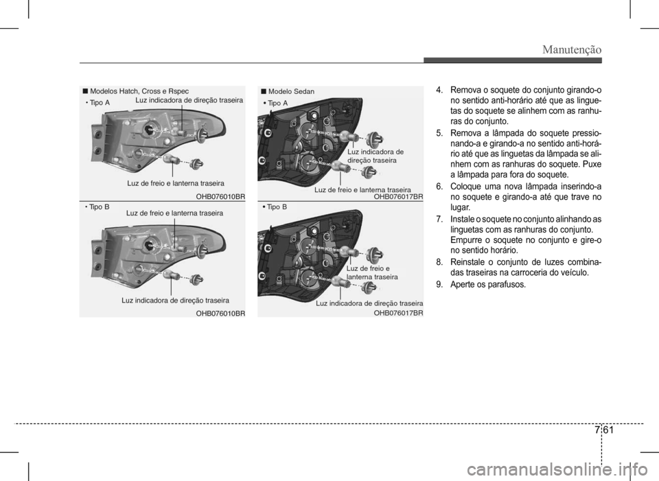 Hyundai HB20 2017  Manual do proprietário (in Portuguese) Manutenção
7 61
OHB076010BR
Modelos Hatch, Cross e Rspec
OHB076010BR
•  Tipo B
•  Tipo ALuz indicadora de direção traseira
Luz indicadora de direção traseira
Luz de freio e lanterna traseira