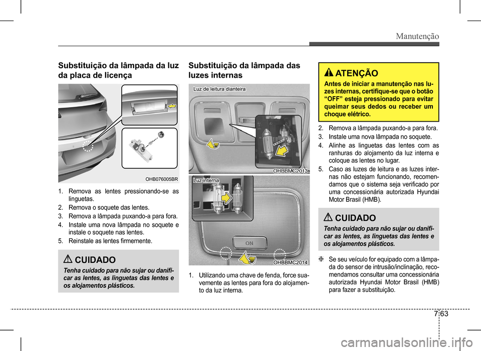 Hyundai HB20 2017  Manual do proprietário (in Portuguese) Manutenção
7 63
Substituição da lâmpada da luz  
da placa de licença
Substituição da lâmpada das 
luzes internas
1. Remova as lentes pressionando-se as  
linguetas.
2. Remova o soquete das le