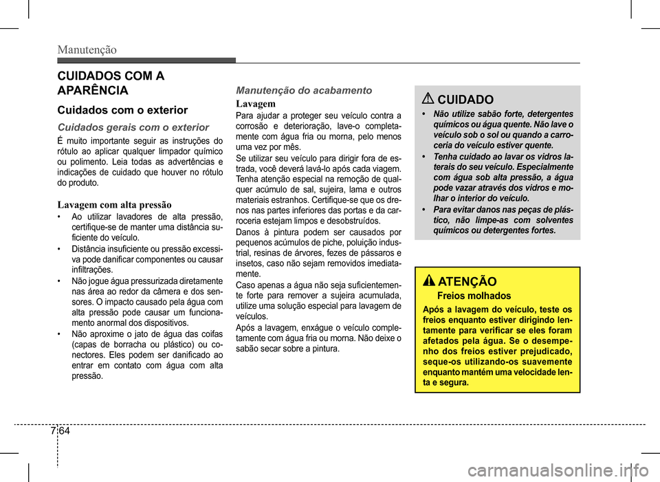 Hyundai HB20 2017  Manual do proprietário (in Portuguese) Manutenção
7 64
CUIDADOS COM A  
APARÊNCIA
Cuidados com o exterior
Cuidados	gerais	com	o	exterior
É  muito  importante  seguir  as  instruções  do  
rótulo ao aplicar qualquer limpador químico
